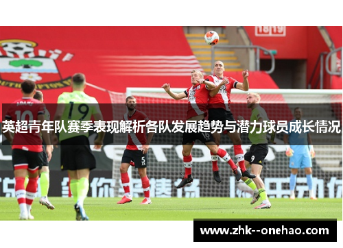 英超青年队赛季表现解析各队发展趋势与潜力球员成长情况