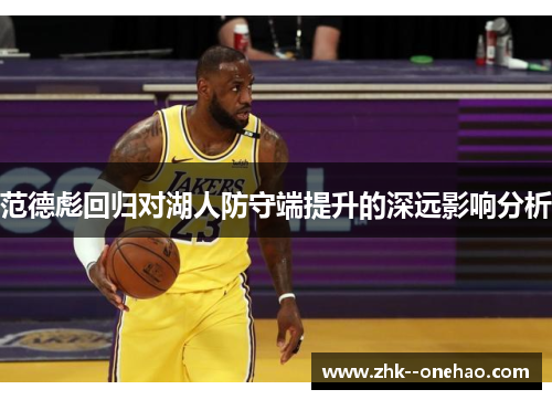范德彪回归对湖人防守端提升的深远影响分析 范德彪回归对湖人防守端提升的深远影响分析