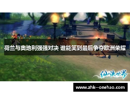 荷兰与奥地利强强对决 谁能笑到最后争夺欧洲荣耀 荷兰与奥地利强强对决 谁能笑到最后争夺欧洲荣耀