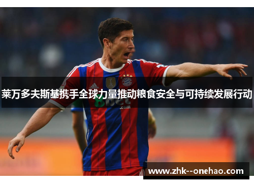 莱万多夫斯基携手全球力量推动粮食安全与可持续发展行动