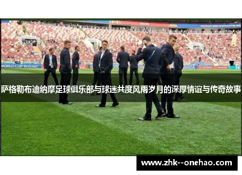 萨格勒布迪纳摩足球俱乐部与球迷共度风雨岁月的深厚情谊与传奇故事