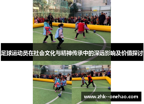 足球运动员在社会文化与精神传承中的深远影响及价值探讨