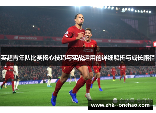英超青年队比赛核心技巧与实战运用的详细解析与成长路径