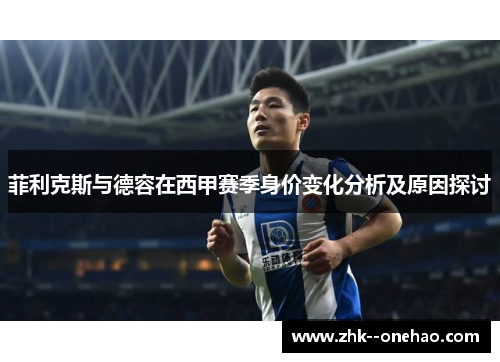 菲利克斯与德容在西甲赛季身价变化分析及原因探讨