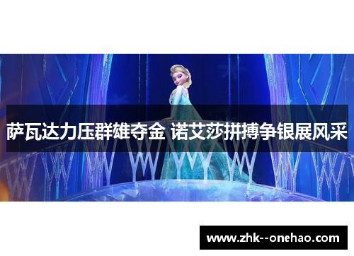 萨瓦达力压群雄夺金 诺艾莎拼搏争银展风采 萨瓦达力压群雄夺金 诺艾莎拼搏争银展风采