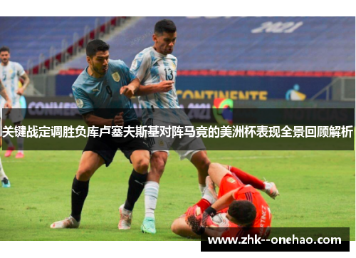 关键战定调胜负库卢塞夫斯基对阵马竞的美洲杯表现全景回顾解析