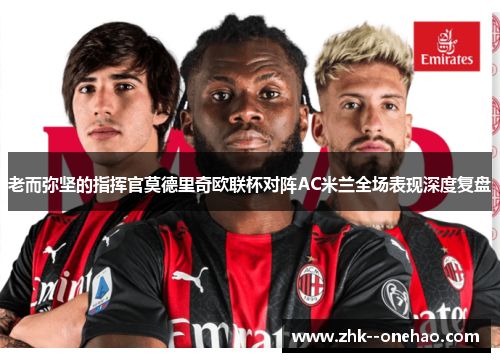 老而弥坚的指挥官莫德里奇欧联杯对阵AC米兰全场表现深度复盘 老而弥坚的指挥官莫德里奇欧联杯对阵AC米兰全场表现深度复盘