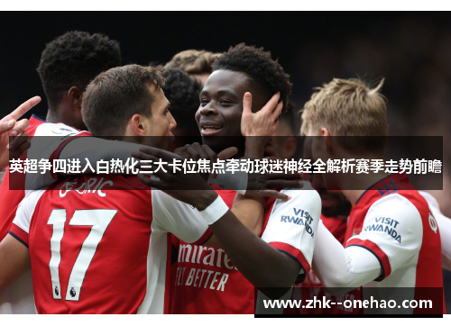 英超争四进入白热化三大卡位焦点牵动球迷神经全解析赛季走势前瞻