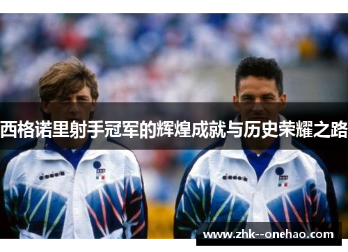 西格诺里射手冠军的辉煌成就与历史荣耀之路 西格诺里射手冠军的辉煌成就与历史荣耀之路
