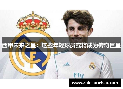 西甲未来之星:这些年轻球员或将成为传奇巨星 西甲未来之星:这些年轻球员或将成为传奇巨星