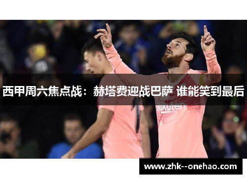 西甲周六焦点战：赫塔费迎战巴萨 谁能笑到最后