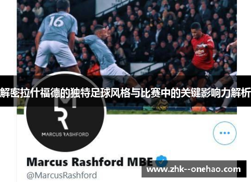 解密拉什福德的独特足球风格与比赛中的关键影响力解析