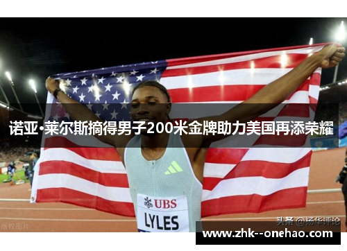 诺亚·莱尔斯摘得男子200米金牌助力美国再添荣耀 诺亚·莱尔斯摘得男子200米金牌助力美国再添荣耀