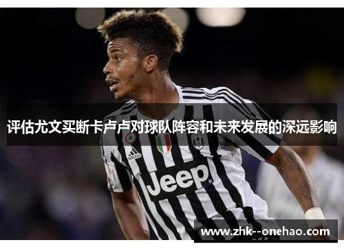 评估尤文买断卡卢卢对球队阵容和未来发展的深远影响