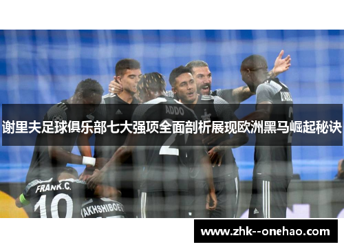 谢里夫足球俱乐部七大强项全面剖析展现欧洲黑马崛起秘诀