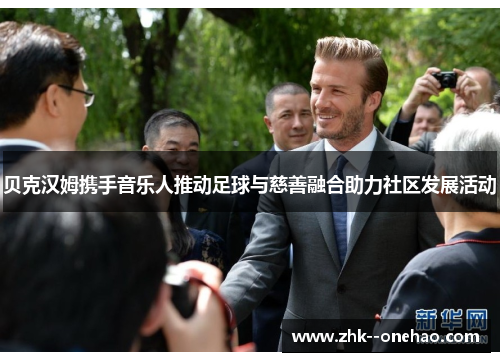 贝克汉姆携手音乐人推动足球与慈善融合助力社区发展活动 贝克汉姆携手音乐人推动足球与慈善融合助力社区发展活动