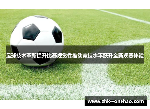 足球技术革新提升比赛观赏性推动竞技水平跃升全新观赛体验