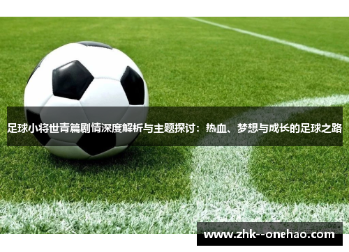 足球小将世青篇剧情深度解析与主题探讨：热血、梦想与成长的足球之路