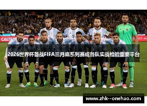 2026世界杯备战FIFA三月底系列赛成各队实战检验重要平台