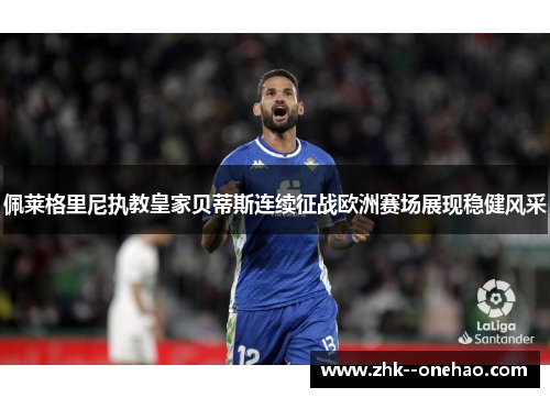 佩莱格里尼执教皇家贝蒂斯连续征战欧洲赛场展现稳健风采 佩莱格里尼执教皇家贝蒂斯连续征战欧洲赛场展现稳健风采