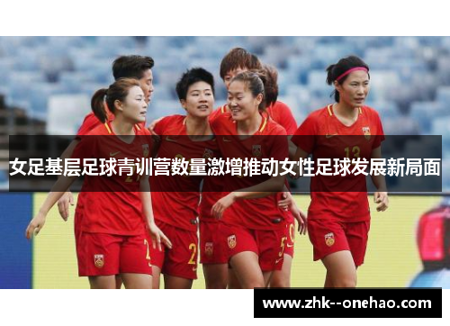 女足基层足球青训营数量激增推动女性足球发展新局面