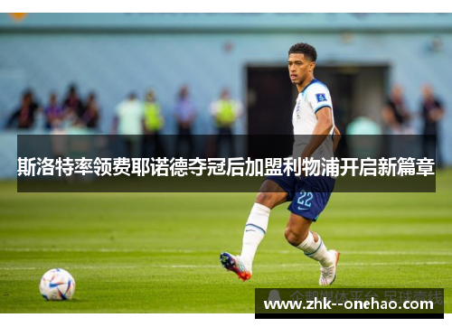 斯洛特率领费耶诺德夺冠后加盟利物浦开启新篇章
