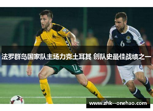 法罗群岛国家队主场力克土耳其 创队史最佳战绩之一 法罗群岛国家队主场力克土耳其 创队史最佳战绩之一