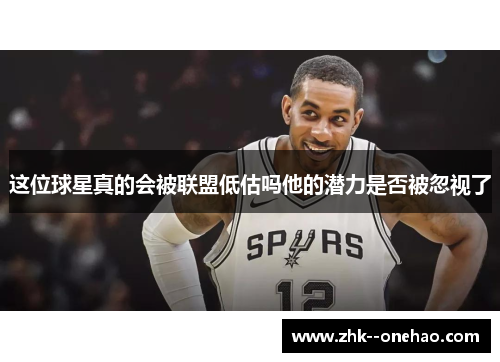 这位球星真的会被联盟低估吗他的潜力是否被忽视了