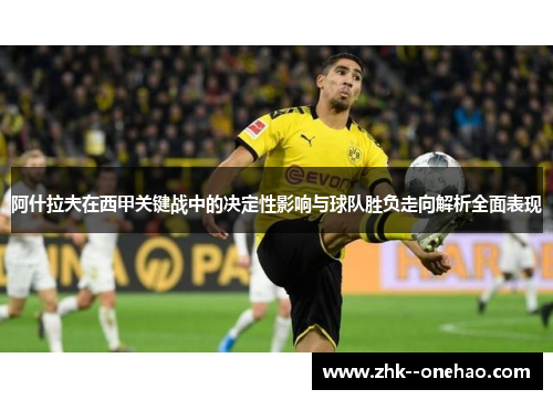阿什拉夫在西甲关键战中的决定性影响与球队胜负走向解析全面表现