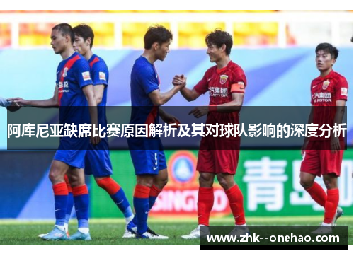 阿库尼亚缺席比赛原因解析及其对球队影响的深度分析