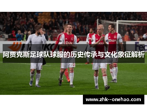 阿贾克斯足球队球服的历史传承与文化象征解析