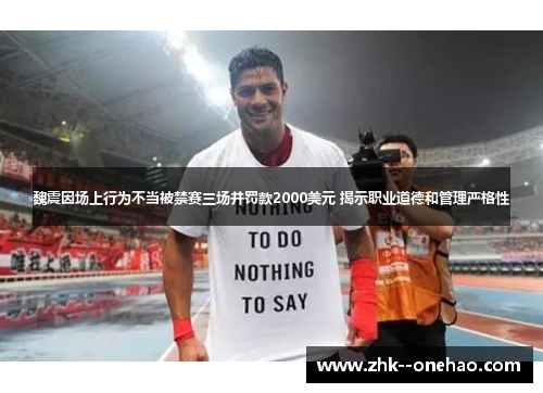 魏震因场上行为不当被禁赛三场并罚款2000美元 揭示职业道德和管理严格性