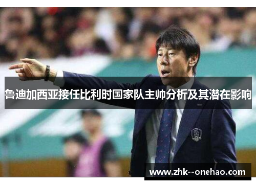 鲁迪加西亚接任比利时国家队主帅分析及其潜在影响