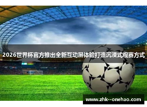 2026世界杯官方推出全新互动屏体验打造沉浸式观赛方式 2026世界杯官方推出全新互动屏体验打造沉浸式观赛方式