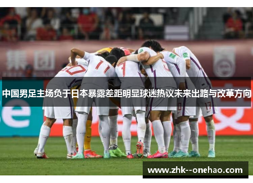 中国男足主场负于日本暴露差距明显球迷热议未来出路与改革方向 中国男足主场负于日本暴露差距明显球迷热议未来出路与改革方向