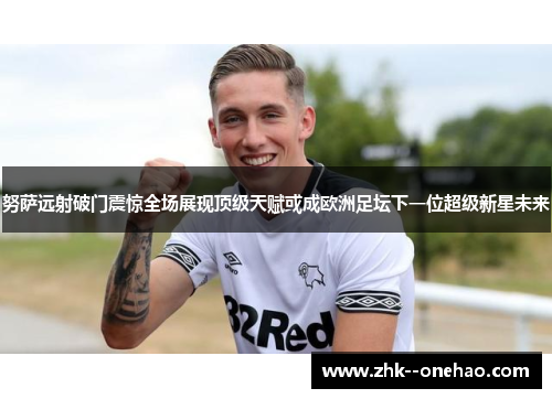 努萨远射破门震惊全场展现顶级天赋或成欧洲足坛下一位超级新星未来 努萨远射破门震惊全场展现顶级天赋或成欧洲足坛下一位超级新星未来