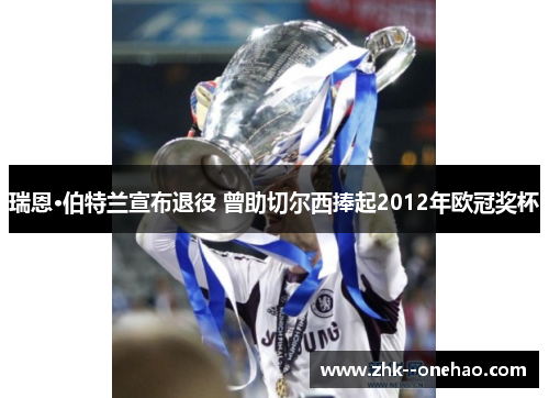瑞恩·伯特兰宣布退役 曾助切尔西捧起2012年欧冠奖杯 瑞恩·伯特兰宣布退役 曾助切尔西捧起2012年欧冠奖杯