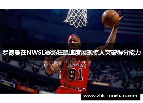 罗德曼在NWSL赛场狂飙速度展现惊人突破得分能力