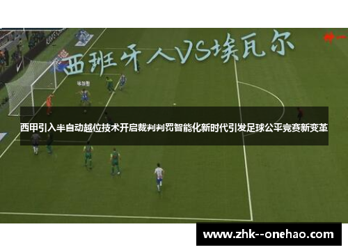 西甲引入半自动越位技术开启裁判判罚智能化新时代引发足球公平竞赛新变革