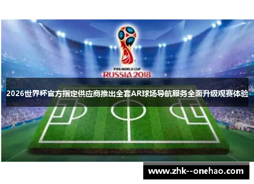 2026世界杯官方指定供应商推出全套AR球场导航服务全面升级观赛体验 2026世界杯官方指定供应商推出全套AR球场导航服务全面升级观赛体验