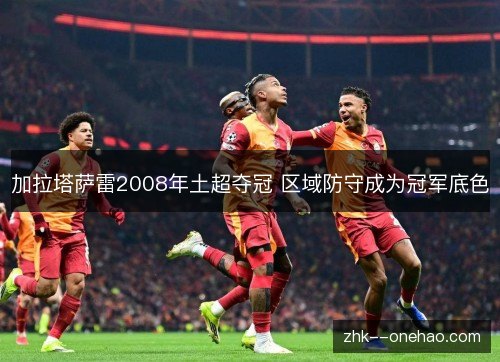 加拉塔萨雷2008年土超夺冠 区域防守成为冠军底色